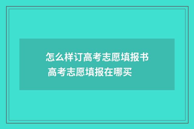 怎么样订高考志愿填报书 高考志愿填报在哪买
