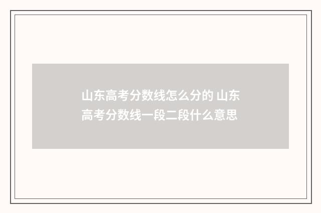 山东高考分数线怎么分的 山东高考分数线一段二段什么意思