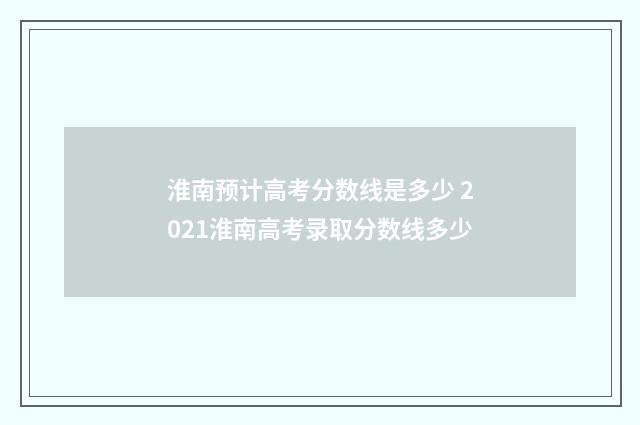 淮南预计高考分数线是多少 2021淮南高考录取分数线多少