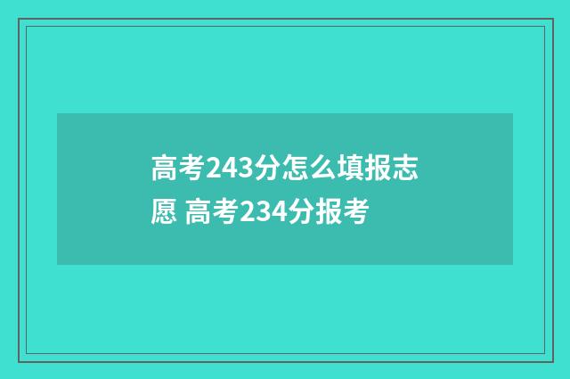 高考243分怎么填报志愿 高考234分报考