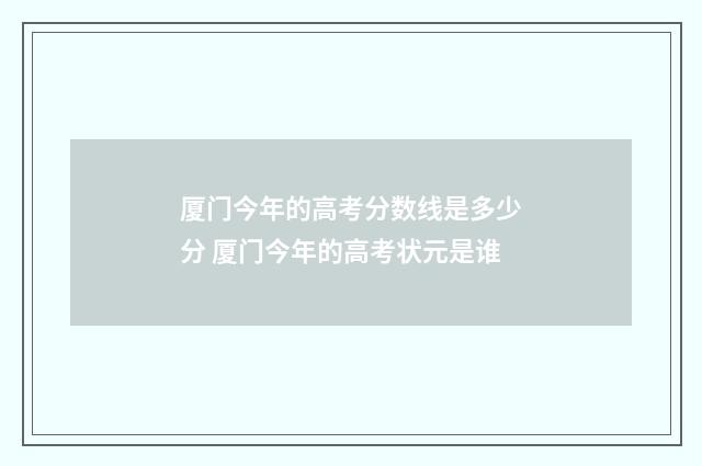 厦门今年的高考分数线是多少分 厦门今年的高考状元是谁