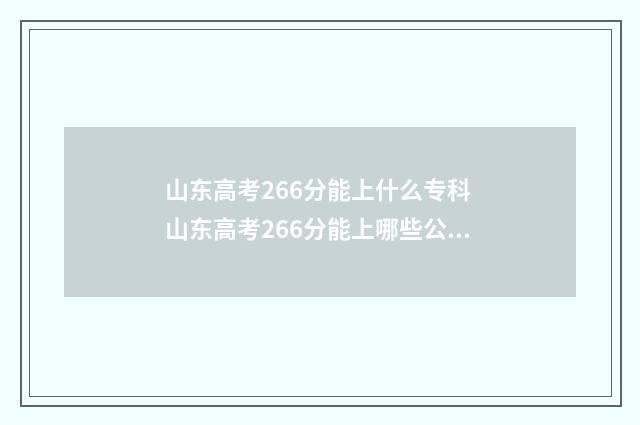 山东高考266分能上什么专科 山东高考266分能上哪些公办校企