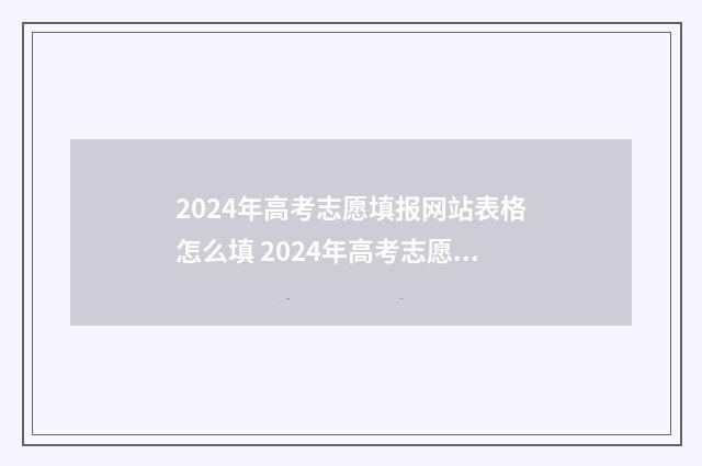 2024年高考志愿填报网站表格怎么填 2024年高考志愿填报时间