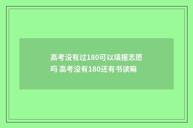 高考没有过180可以填报志愿吗 高考没有180还有书读嘛
