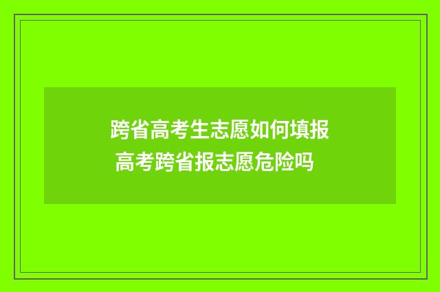 跨省高考生志愿如何填报 高考跨省报志愿危险吗