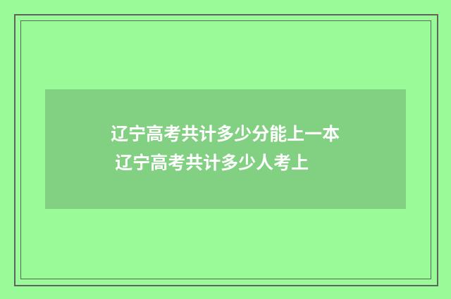 辽宁高考共计多少分能上一本 辽宁高考共计多少人考上