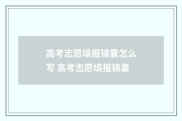 高考志愿填报锦囊怎么写 高考志愿填报锦囊