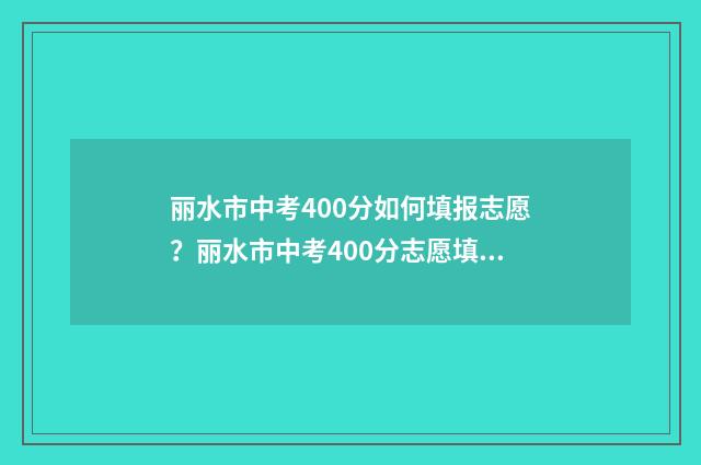 丽水市中考400分如何填报志愿？丽水市中考400分志愿填报指南 丽水中考满分