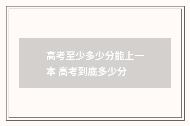 高考至少多少分能上一本 高考到底多少分