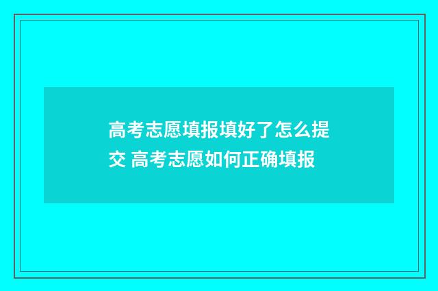 高考志愿填报填好了怎么提交 高考志愿如何正确填报