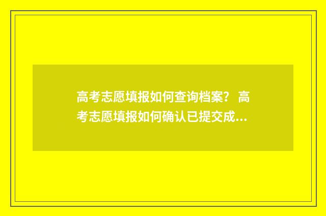 高考志愿填报如何查询档案？ 高考志愿填报如何确认已提交成功