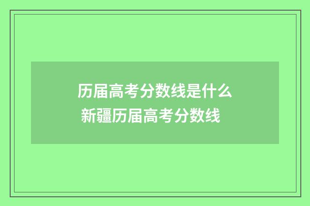 历届高考分数线是什么 新疆历届高考分数线