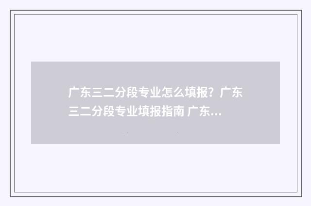 广东三二分段专业怎么填报？广东三二分段专业填报指南 广东三二分段专插本通过率