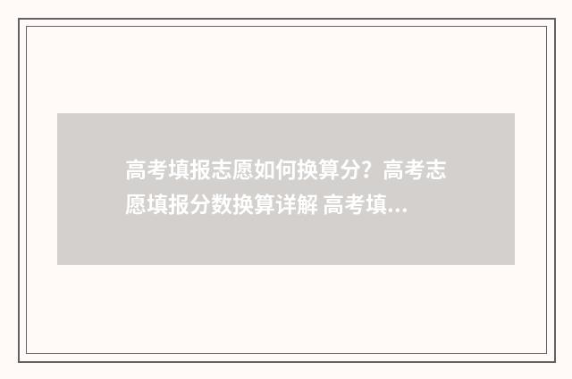 高考填报志愿如何换算分？高考志愿填报分数换算详解 高考填报志愿如何保存