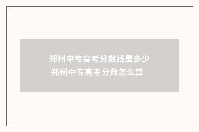郑州中专高考分数线是多少 郑州中专高考分数怎么算
