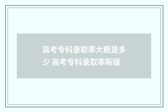高考专科录取率大概是多少 高考专科录取率新疆
