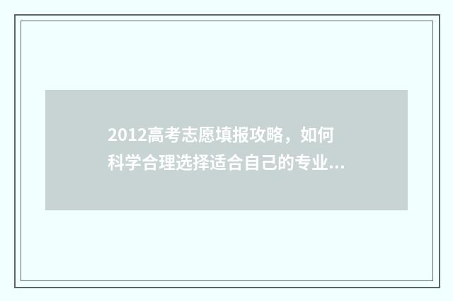 2012高考志愿填报攻略，如何科学合理选择适合自己的专业？ 2012高考志愿录取规则