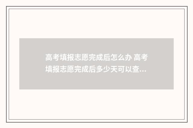 高考填报志愿完成后怎么办 高考填报志愿完成后多少天可以查录取情况