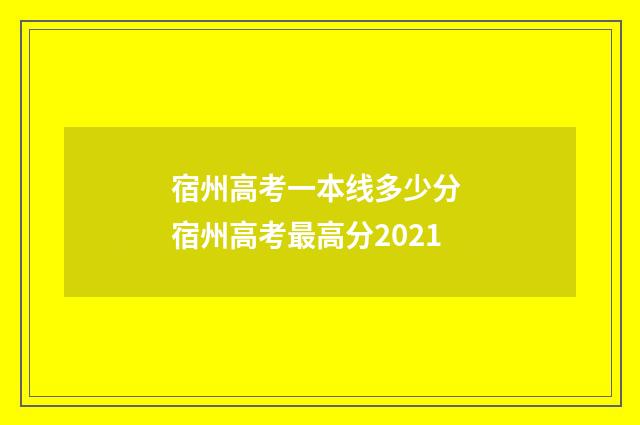 宿州高考一本线多少分 宿州高考最高分2021