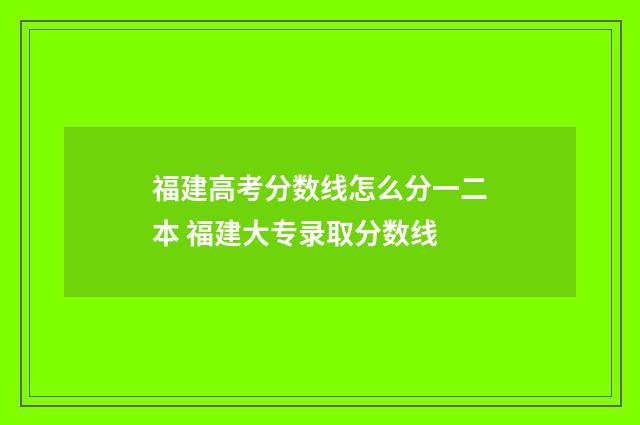 福建高考分数线怎么分一二本 福建大专录取分数线