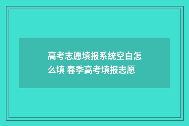 高考志愿填报系统空白怎么填 春季高考填报志愿