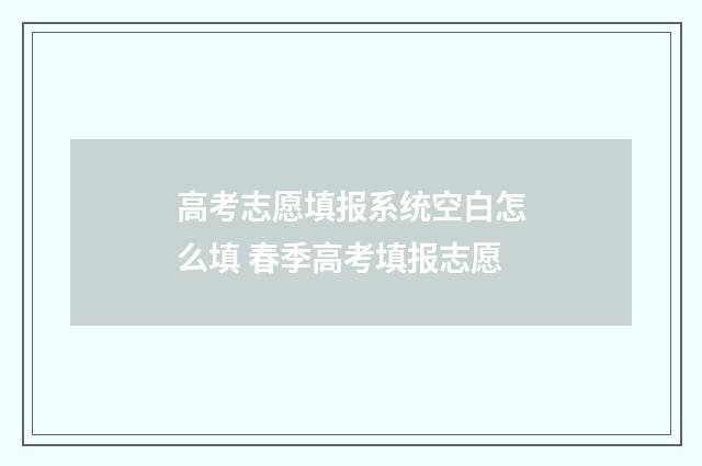 高考志愿填报系统空白怎么填 春季高考填报志愿