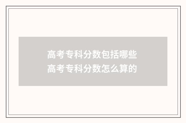 高考专科分数包括哪些 高考专科分数怎么算的
