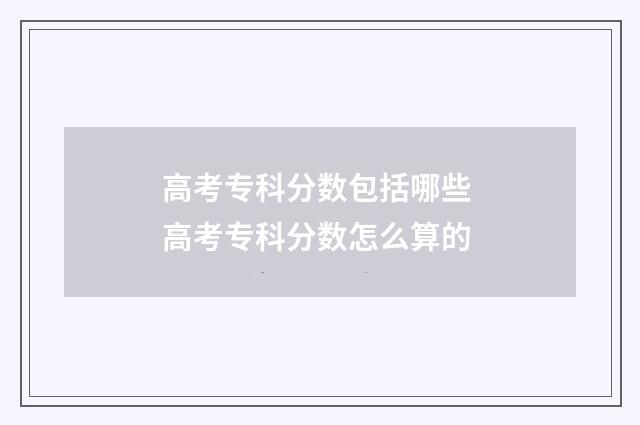高考专科分数包括哪些 高考专科分数怎么算的