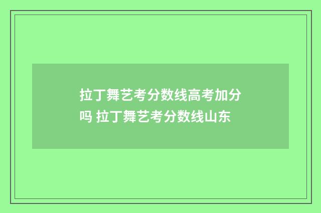 拉丁舞艺考分数线高考加分吗 拉丁舞艺考分数线山东