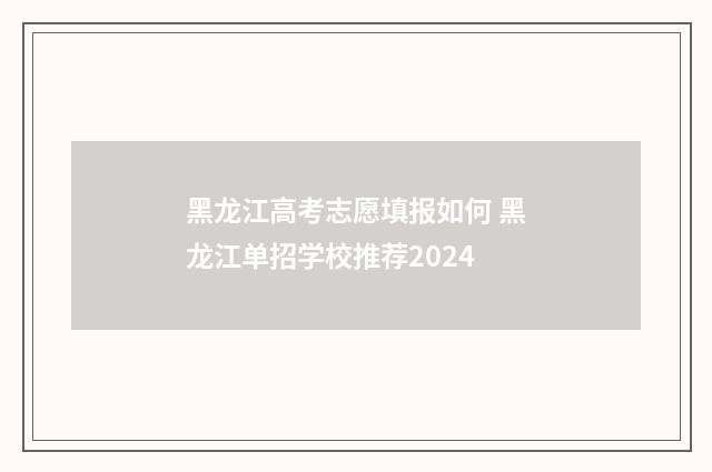 黑龙江高考志愿填报如何 黑龙江单招学校推荐2024