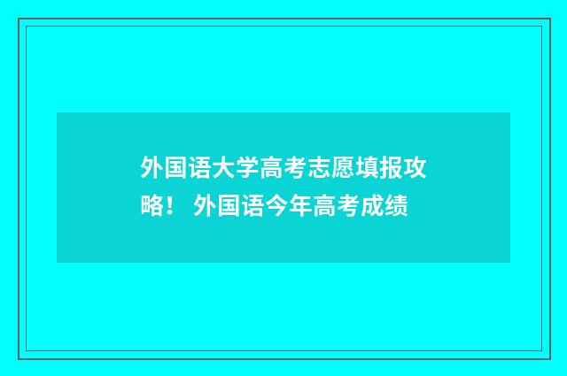 外国语大学高考志愿填报攻略！ 外国语今年高考成绩