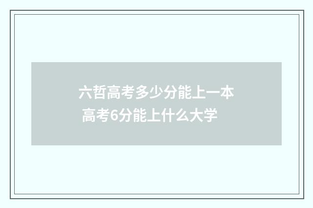 六哲高考多少分能上一本 高考6分能上什么大学