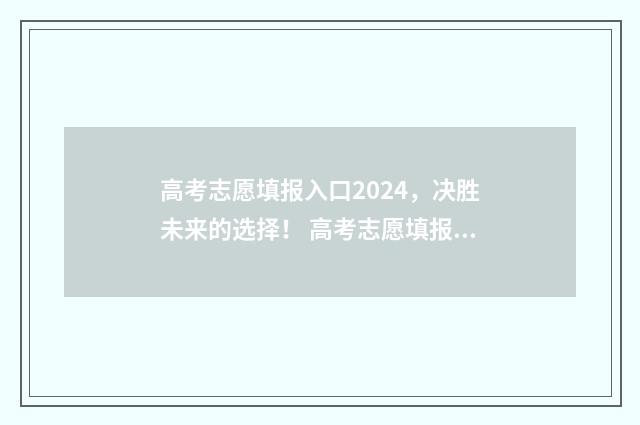 高考志愿填报入口2024，决胜未来的选择！ 高考志愿填报入口关闭后如何查询自己报的志愿