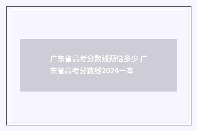 广东省高考分数线预估多少 广东省高考分数线2024一本