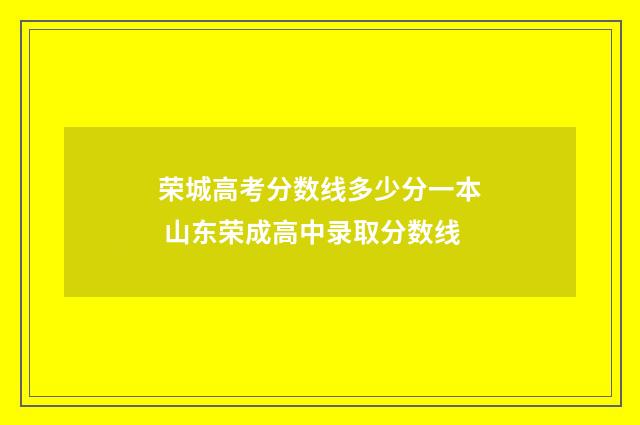 荣城高考分数线多少分一本 山东荣成高中录取分数线