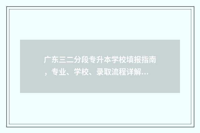 广东三二分段专升本学校填报指南，专业、学校、录取流程详解 广东三二分段专升本有哪些学校