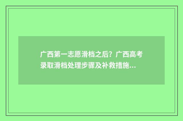 广西第一志愿滑档之后？广西高考录取滑档处理步骤及补救措施 广西2021第一批志愿征集