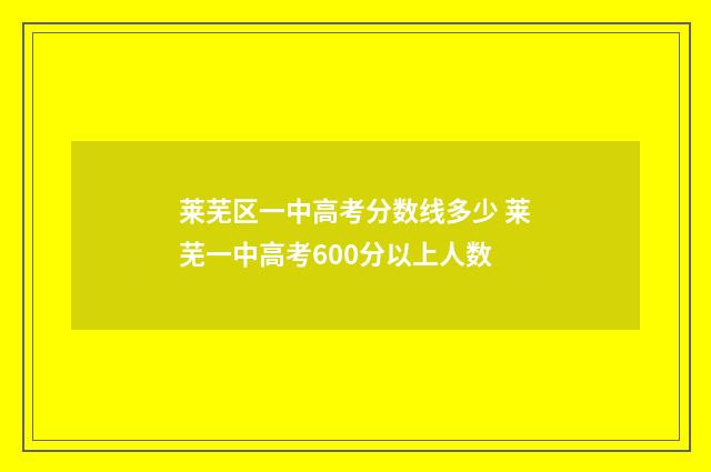 莱芜区一中高考分数线多少 莱芜一中高考600分以上人数