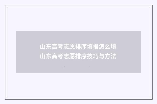 山东高考志愿排序填报怎么填 山东高考志愿排序技巧与方法