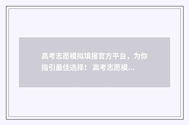 高考志愿模拟填报官方平台，为你指引最佳选择！ 高考志愿模拟填报系统官网