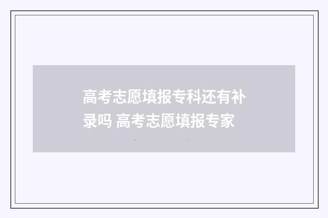 高考志愿填报专科还有补录吗 高考志愿填报专家