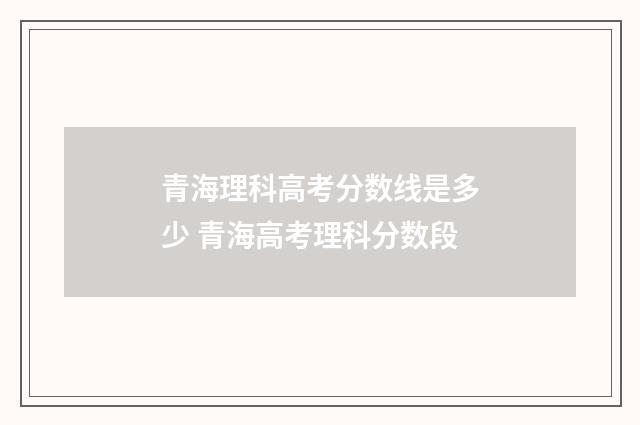 青海理科高考分数线是多少 青海高考理科分数段