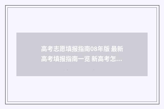 高考志愿填报指南08年版 最新高考填报指南一览 新高考怎样填报志愿