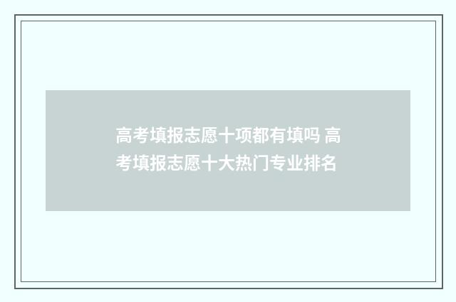 高考填报志愿十项都有填吗 高考填报志愿十大热门专业排名
