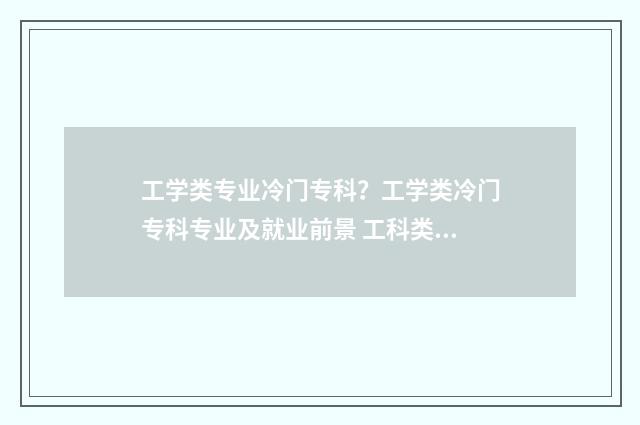 工学类专业冷门专科？工学类冷门专科专业及就业前景 工科类冷门专业有哪些