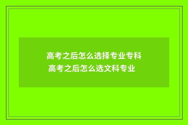 高考之后怎么选择专业专科 高考之后怎么选文科专业