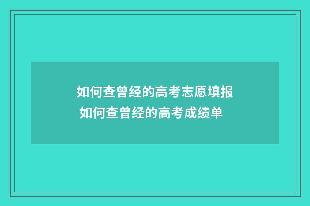 如何查曾经的高考志愿填报 如何查曾经的高考成绩单