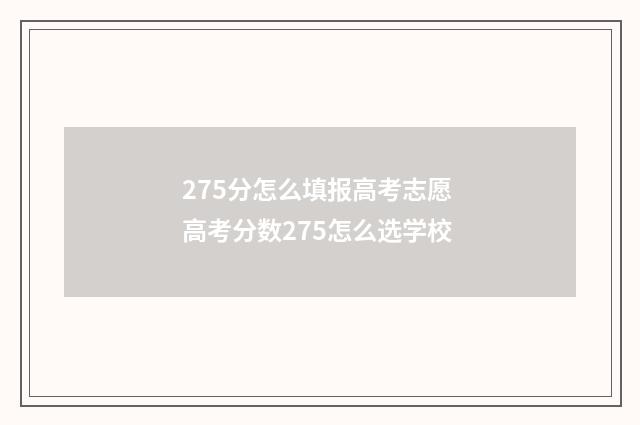 275分怎么填报高考志愿 高考分数275怎么选学校