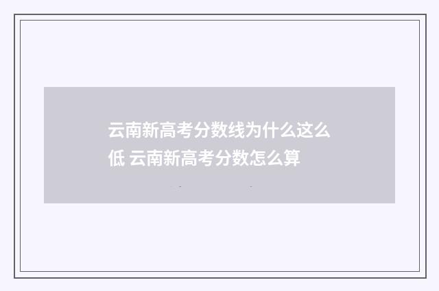云南新高考分数线为什么这么低 云南新高考分数怎么算