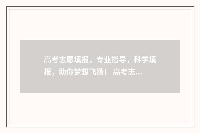 高考志愿填报，专业指导，科学填报，助你梦想飞扬！ 高考志愿填报指导